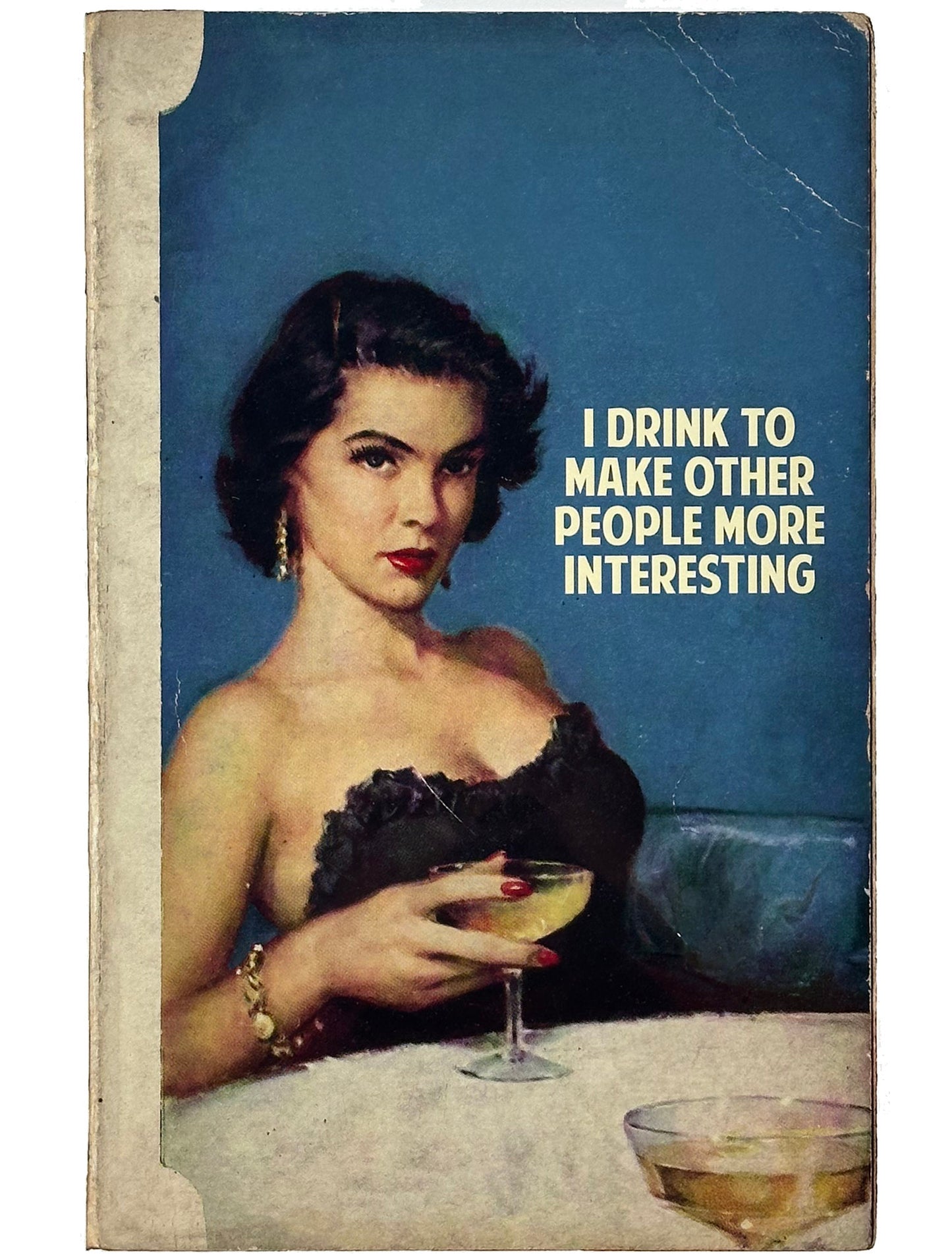 I Drink To Make Other People More Interesting