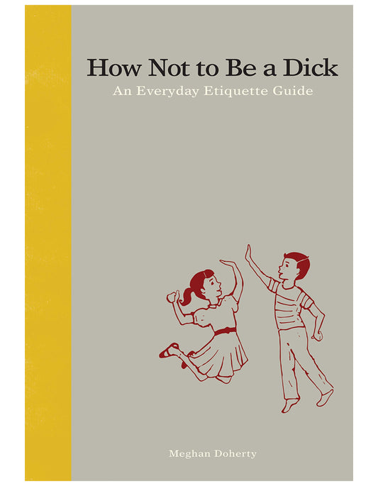 How Not to be a Dick: An Everyday Etiquette